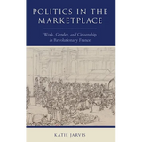 Politics in the Marketplace: Work, Gender, and Citizenship in Revolutionary France - Hardcover